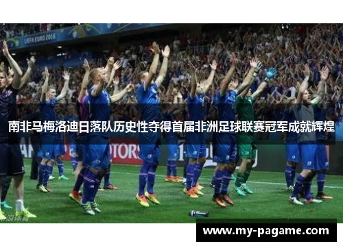 南非马梅洛迪日落队历史性夺得首届非洲足球联赛冠军成就辉煌