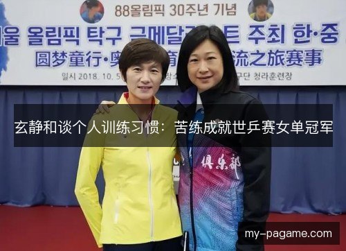 玄静和谈个人训练习惯:苦练成就世乒赛女单冠军 玄静和谈个人训练习惯:苦练成就世乒赛女单冠军