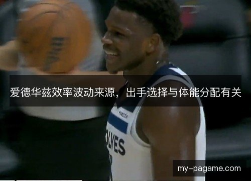 爱德华兹效率波动来源,出手选择与体能分配有关 爱德华兹效率波动来源,出手选择与体能分配有关