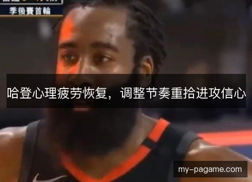 哈登心理疲劳恢复,调整节奏重拾进攻信心 哈登心理疲劳恢复,调整节奏重拾进攻信心