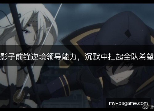 影子前锋逆境领导能力，沉默中扛起全队希望